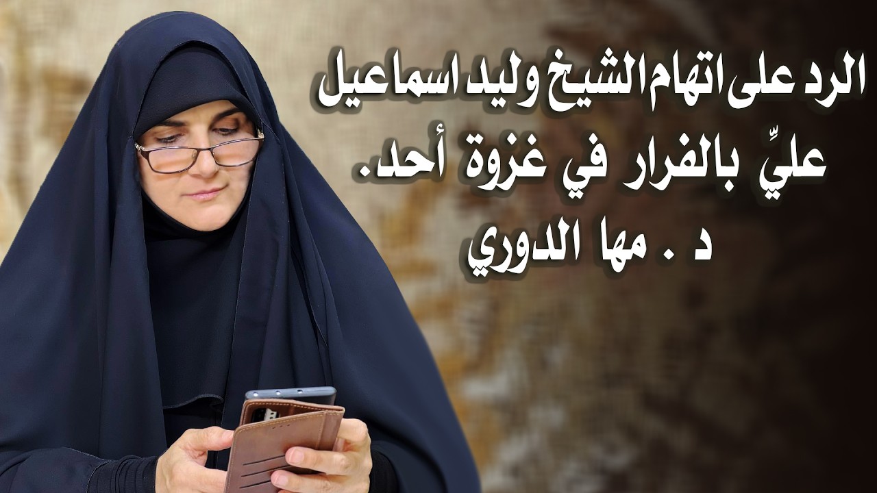 الرد على اتهام الشيخ  وليد اسماعيل للإمام عليِّ بالفرار في غزوة احد. د. مها الدوري