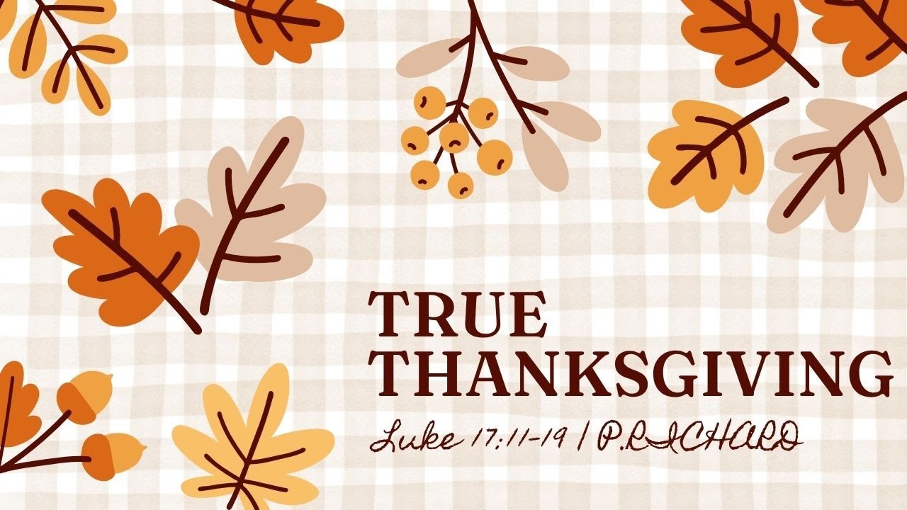 | Thanksgiving | True Thanksgiving | Luke 17:11-19 |