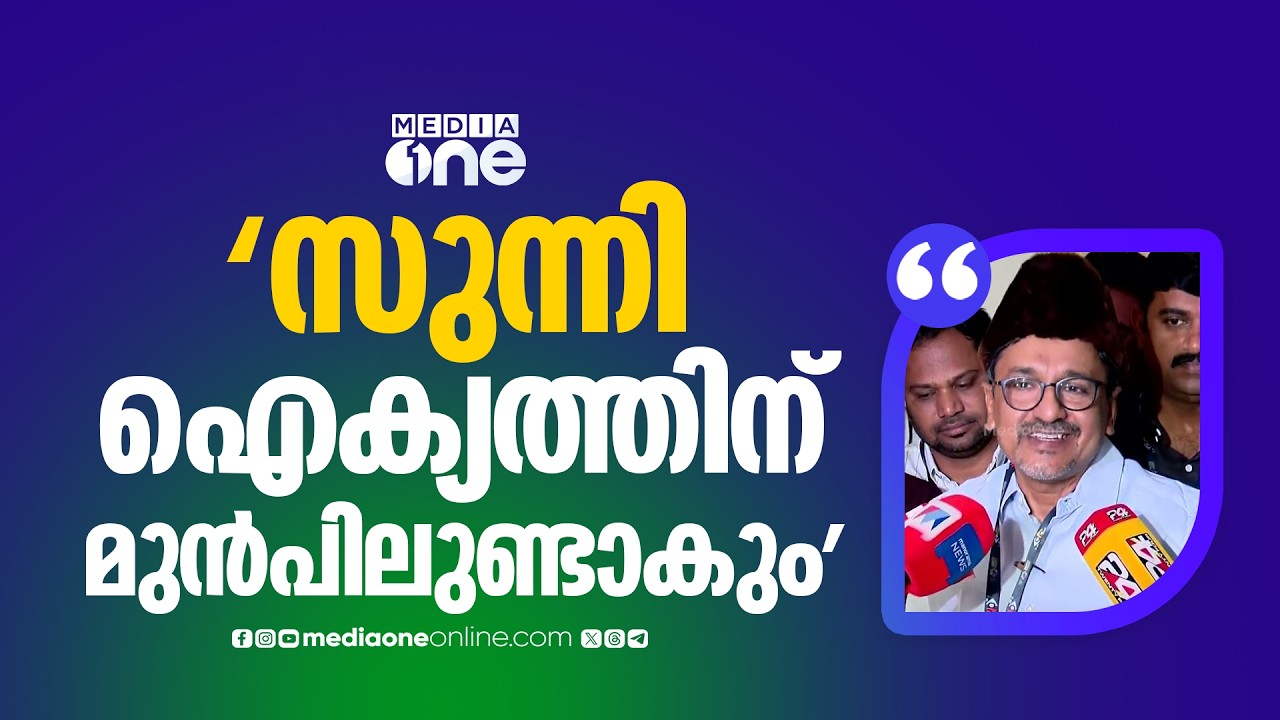 'സുന്നി ഐക്യത്തിന് മുൻപിലുണ്ടാകും, അത് രാഷ്ട്രീയ നേട്ടങ്ങൾക്ക് വേണ്ടിയല്ല'