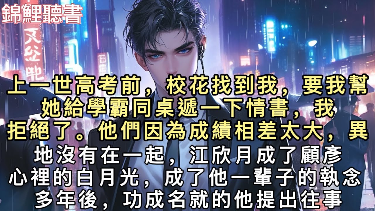 上一世高考前，校花找到我，要我幫她給學霸同桌遞一下情書，我拒絕了。他們因為成績相差太大，異地沒有在一起，江欣月成了顧彥心裡的白月光，成了他一輩子的執念。