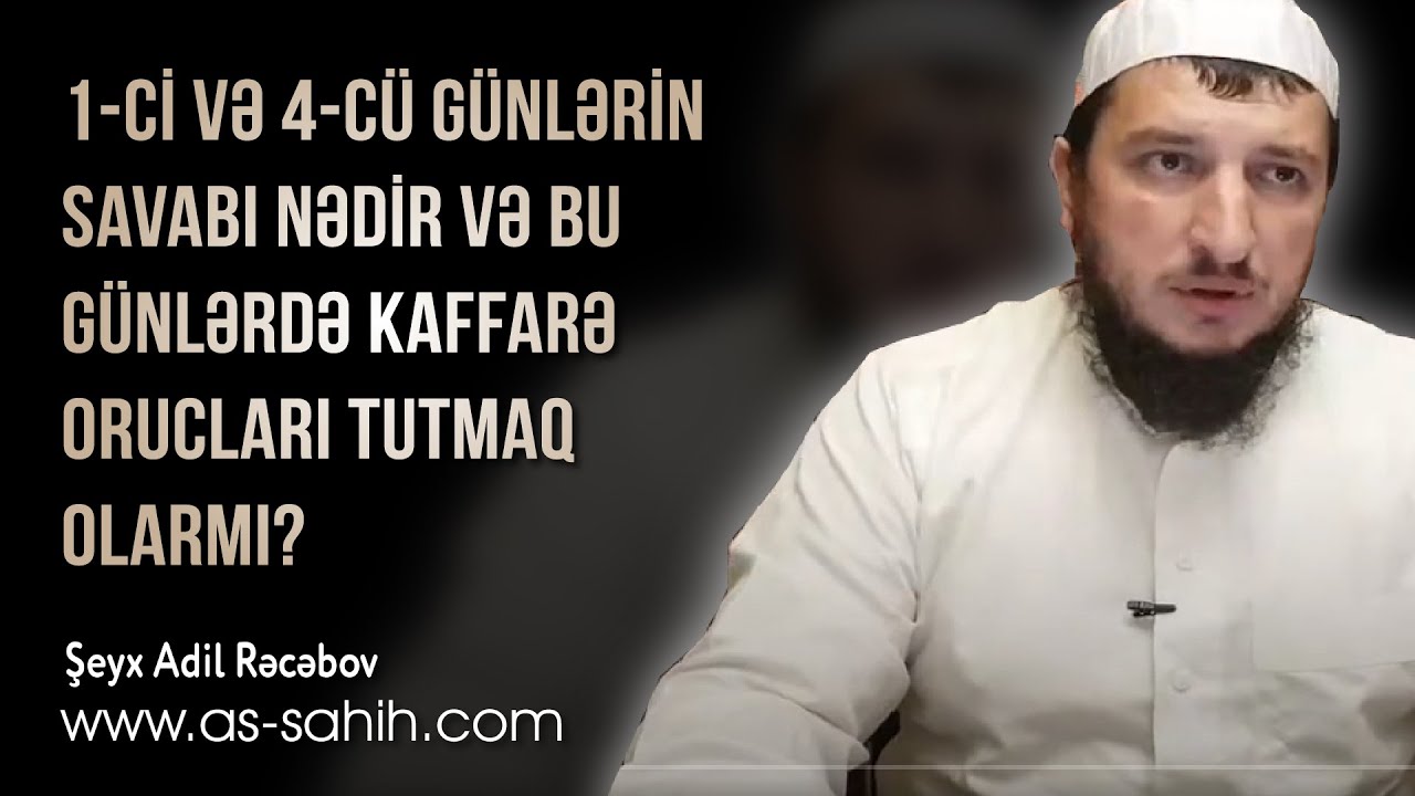 1 ci və 4 cü günlərin savabı nədir və bu günlərdə kaffarə orucları tutmaq olarmı?\ Şeyx Adil Rəcəbov