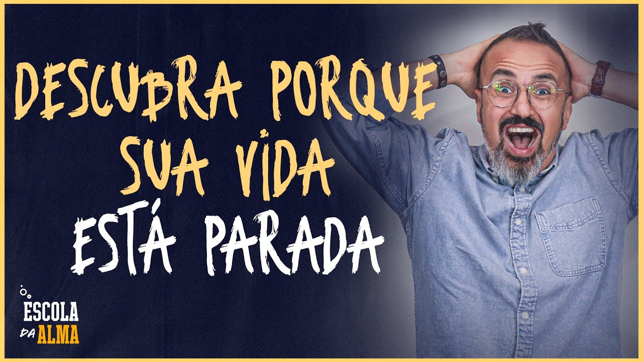 DESCUBRA PORQUE SUA VIDA ESTÁ PARADA - #59 | ESCOLA DA ALMA
