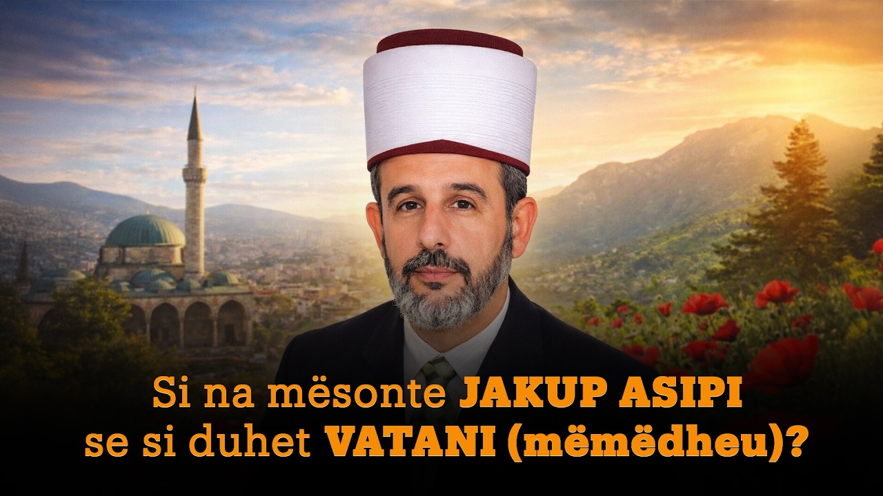 Si na mësonte JAKUP ASIPI se si duhet VATANI (mëmëdheu) ?