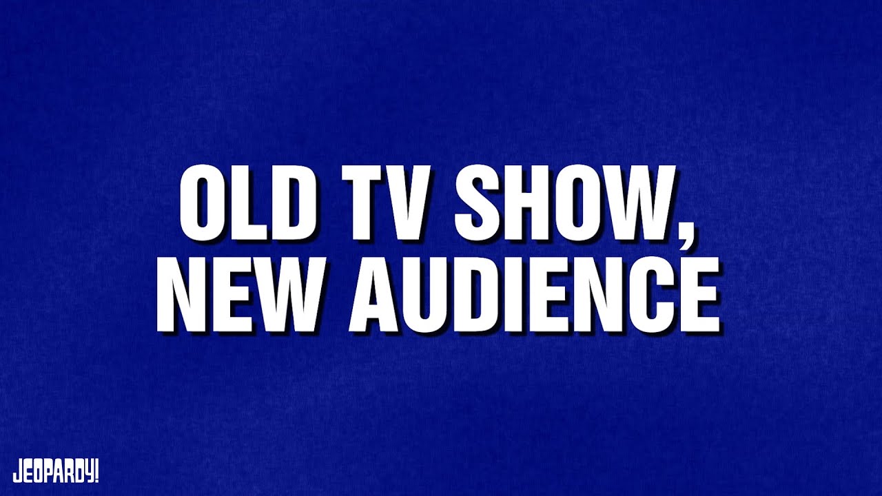 Old TV Show, New Audience | Category | JEOPARDY!
