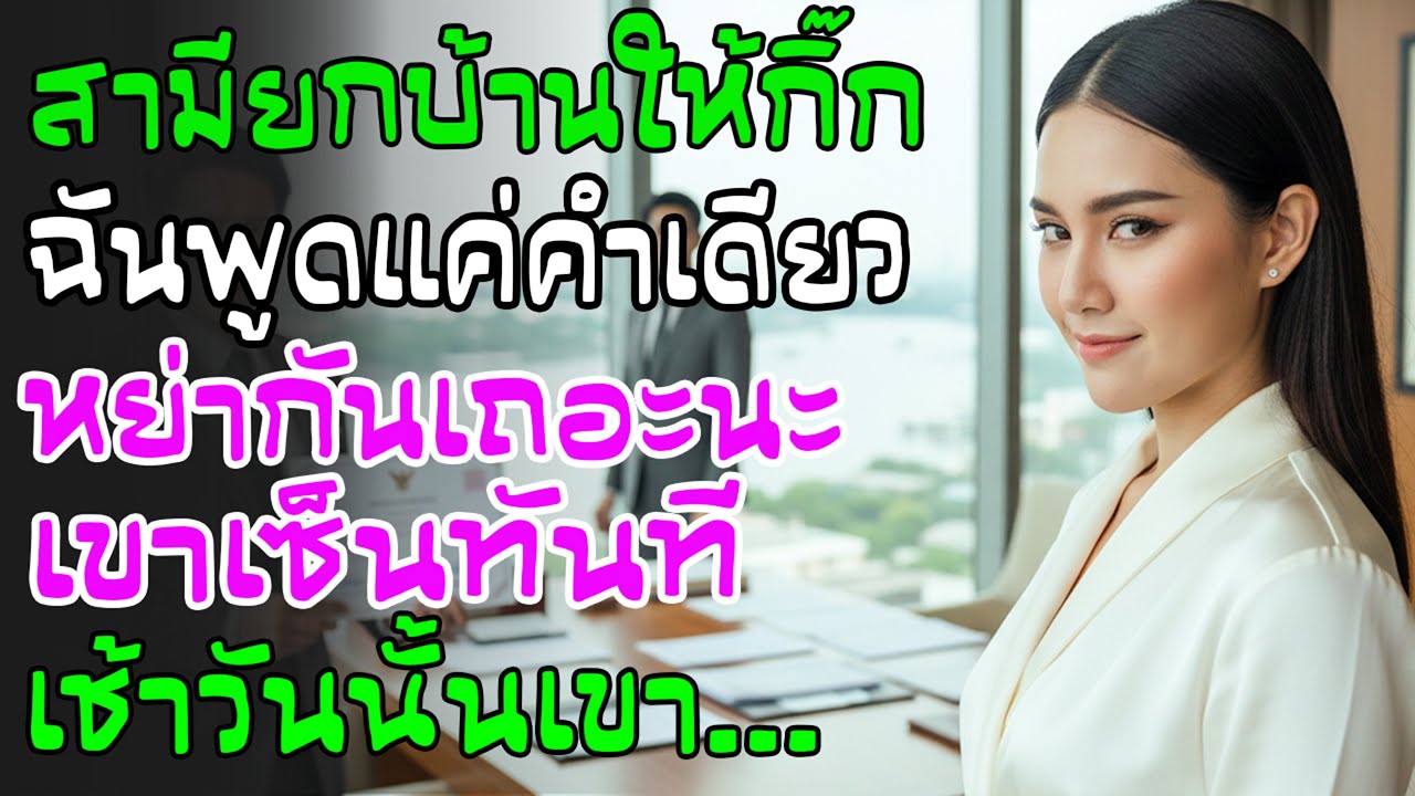 รู้ผัวยกบ้าน 130 ล้านให้เลขา เมียขอหย่าเขาเซ็นทันทีนึกว่าแค่ขู่ เช้ามาเห็นใบหย่าถึงกับพูดไม่ออก