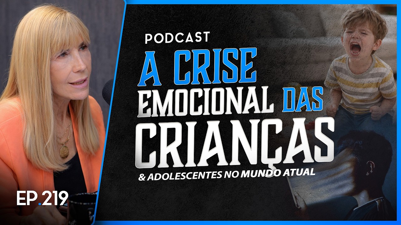 A CRISE EMOCIONAL DAS CRIANÇAS E ADOLESCENTES NO MUNDO ATUAL - Olhe Estes Sinais - Podcast #219