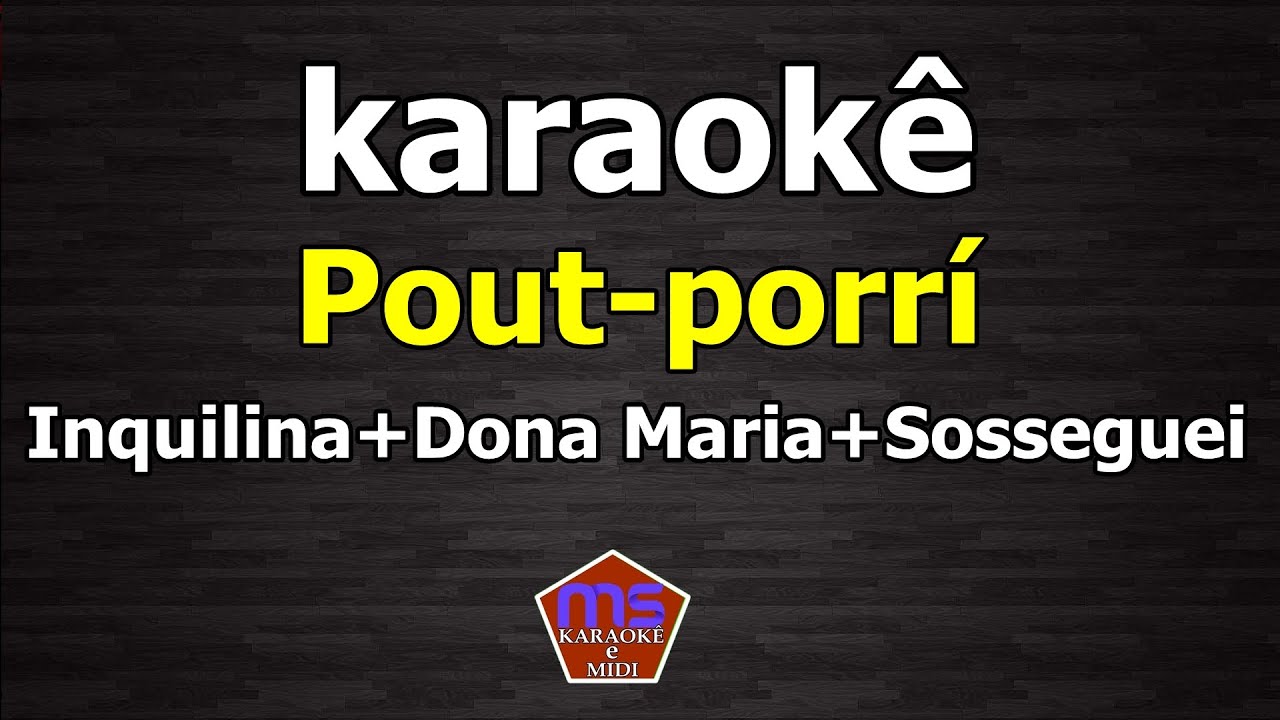 karaokê Pout-porrí Inquilina+Dona Maria+Sosseguei