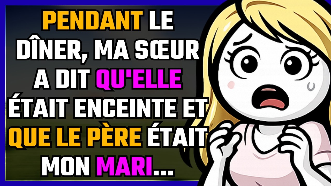 Pendant le dîner, ma sœur a dit qu'elle était enceinte et que le père était mon mari...