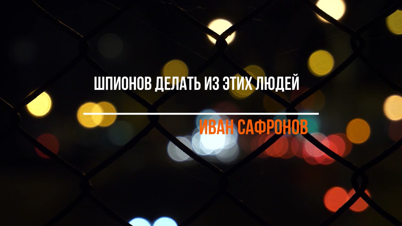 Иван Сафронов. Шпионов делать из этих людей