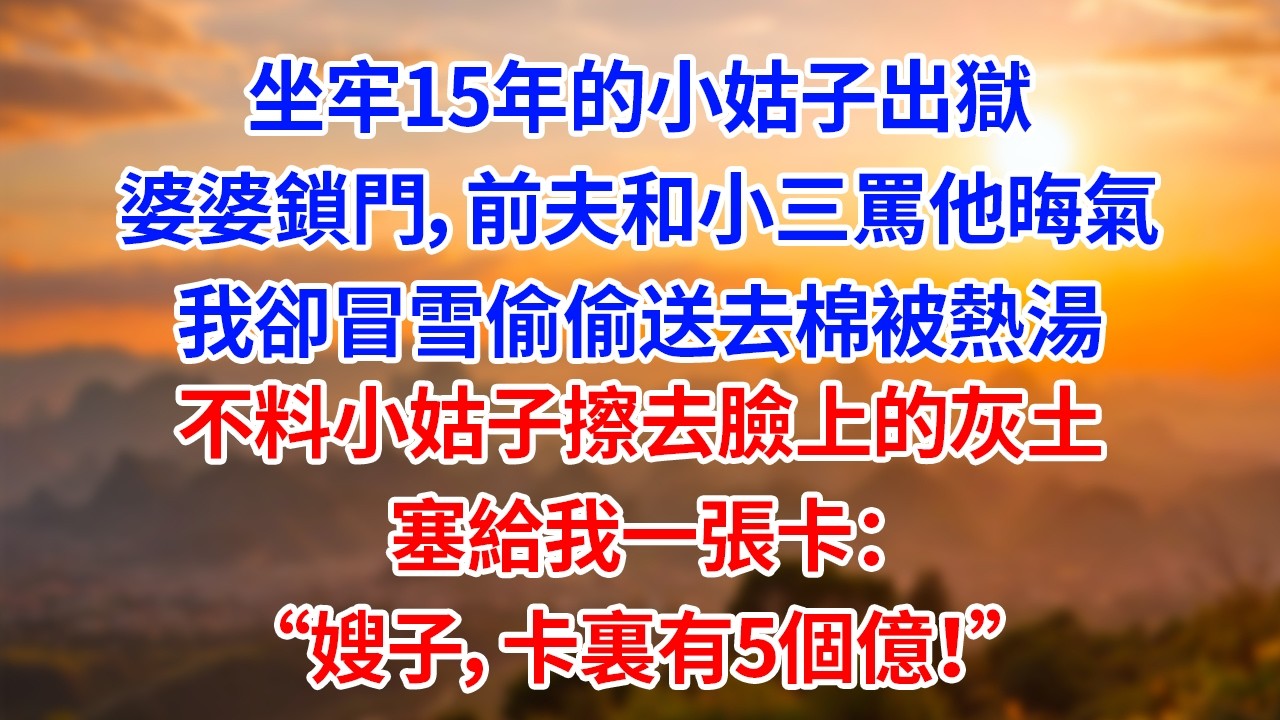 坐牢15年的小姑子出獄婆婆鎖門 前夫和小三罵他晦氣我卻冒雪帶女兒偷偷送去棉被熱湯不料小姑子擦去臉上的灰土塞給我一張卡：嫂子，卡裏有5個億#為人處世#生活經驗#情感#人生感悟 #故事頻道