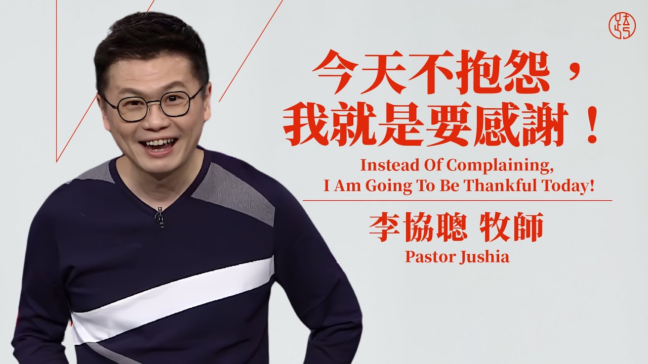 【今天不抱怨，我就是要感謝！—  Instead Of Complaining, I Am Going To Be Thankful Today! 】李協聰牧師 Pastor Jushia