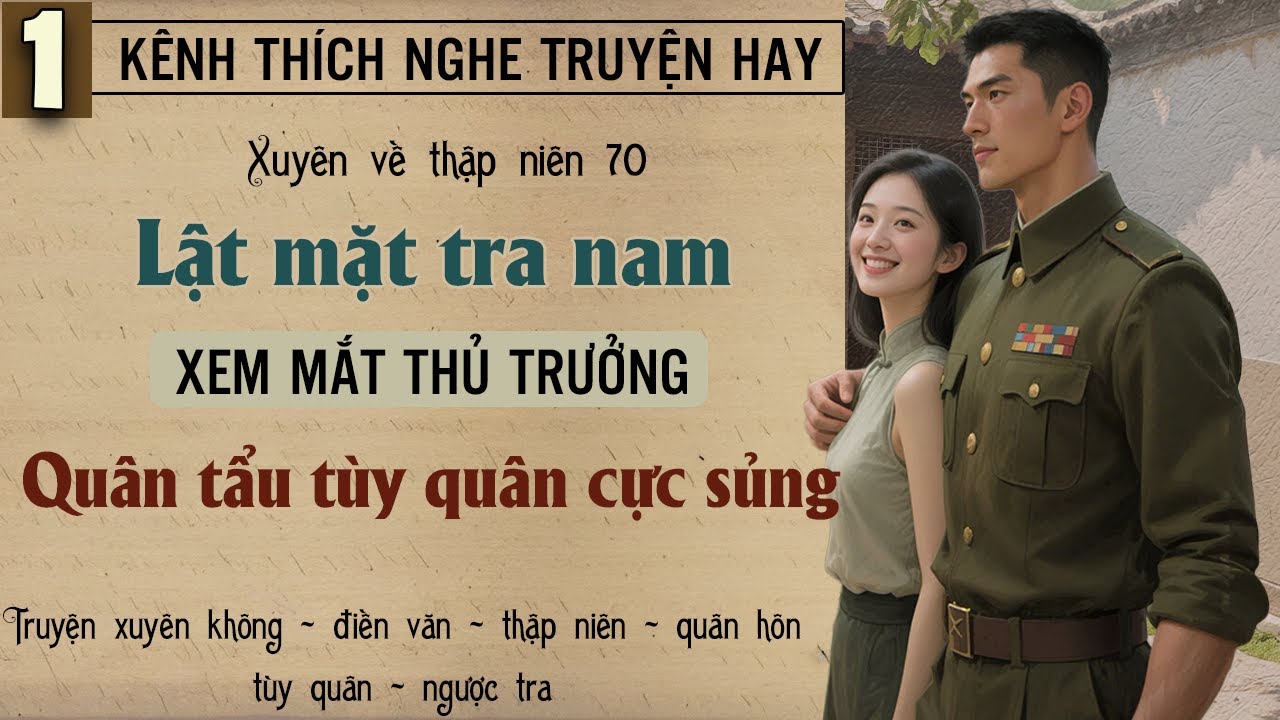 Tập 1 - Xuyên về thập niên 70 lật mặt tra nam xem mắt thủ trưởng quân tẩu tùy quân cực sủng