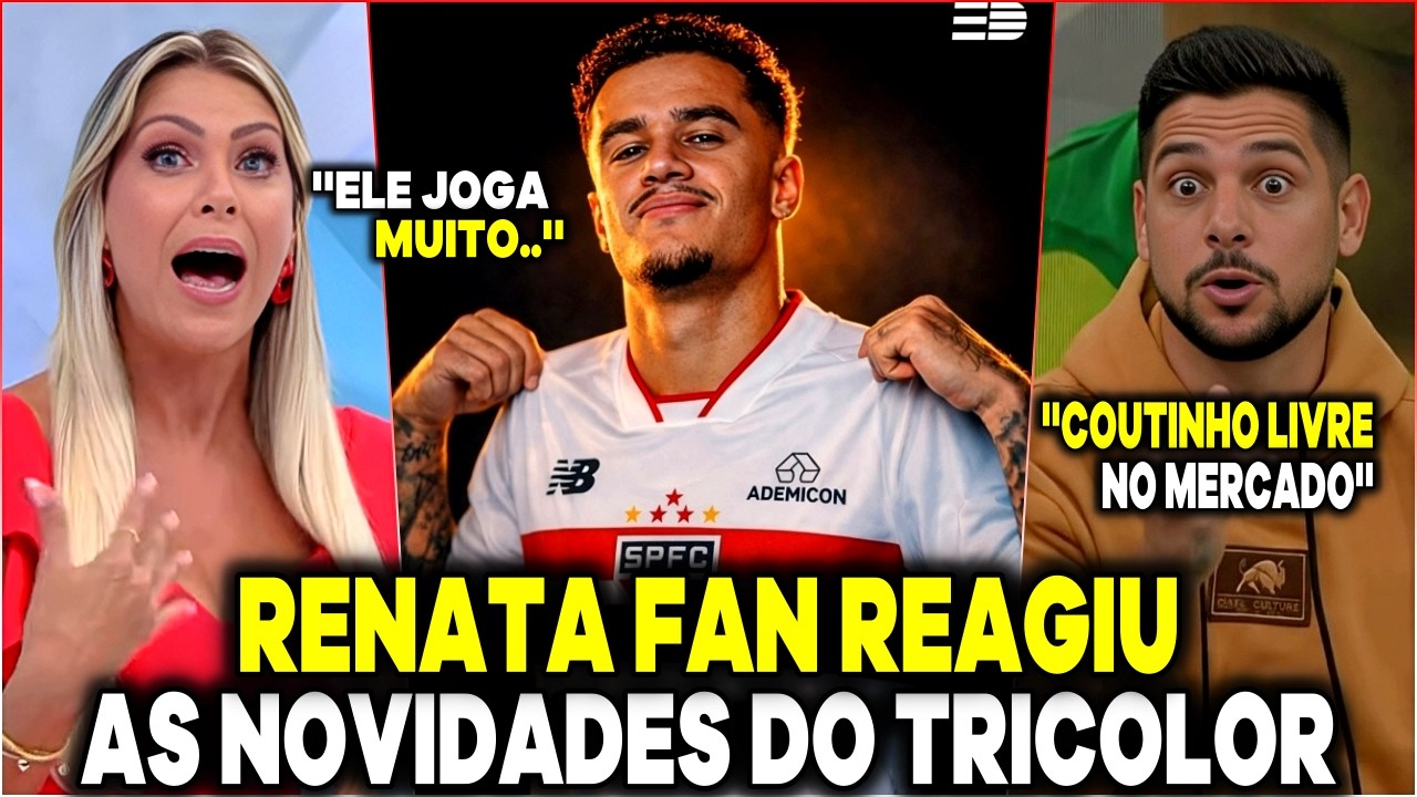 😱RENATA FAN E CICINHO REAGIRAM AS NOVIDADES DO TRICOLOR! ''PHILIPPE COUTINHO ESTÁ LIVRE NO MERCADO''