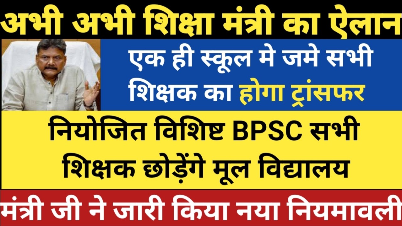 अभी अभी शिक्षा मंत्री का एलान।एक ही स्कूल मे जमे सभी शिक्षक का होगा ट्रांसफर।नियोजित विशिष्ट BPSC सब