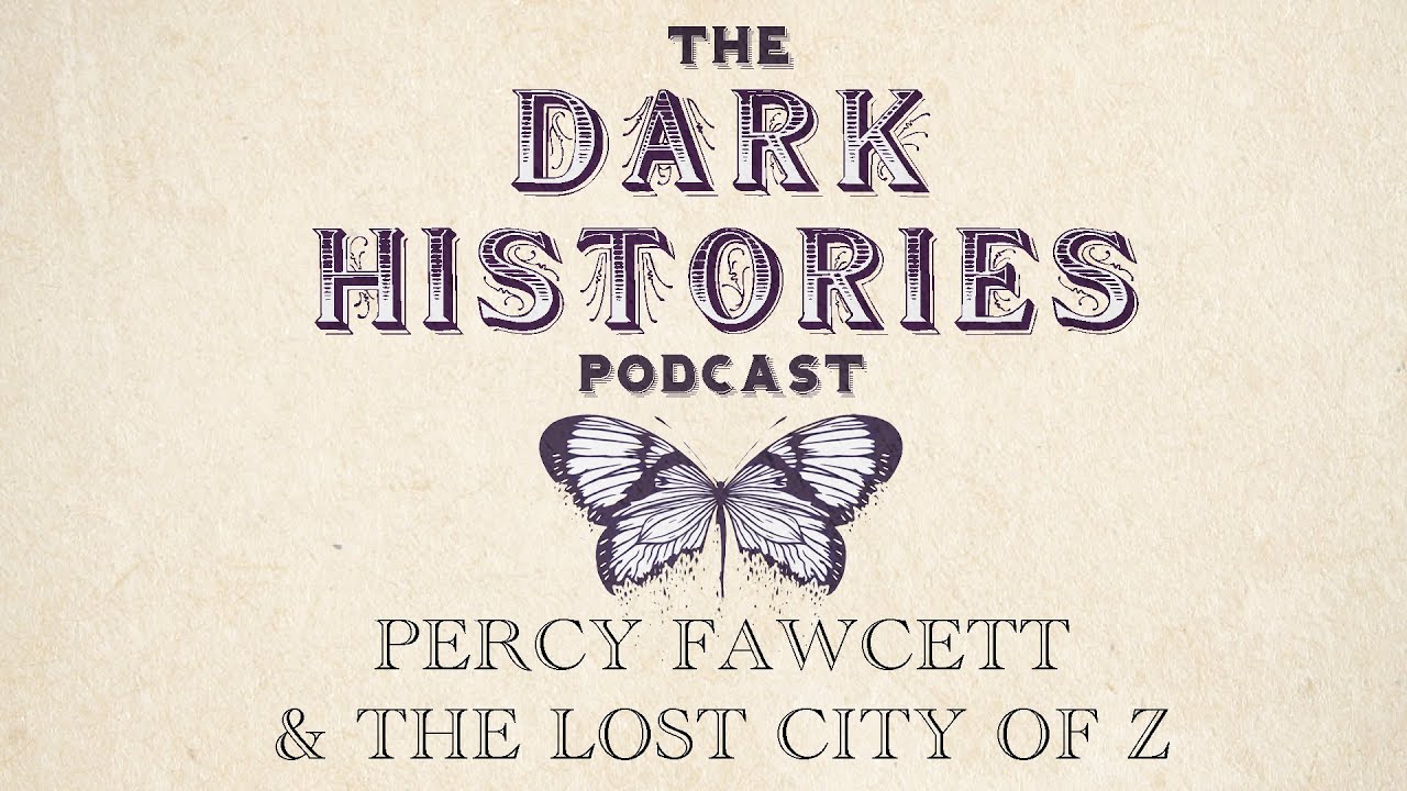 Percy Fawcett & The Lost City of Z | The Dark Histories Podcast