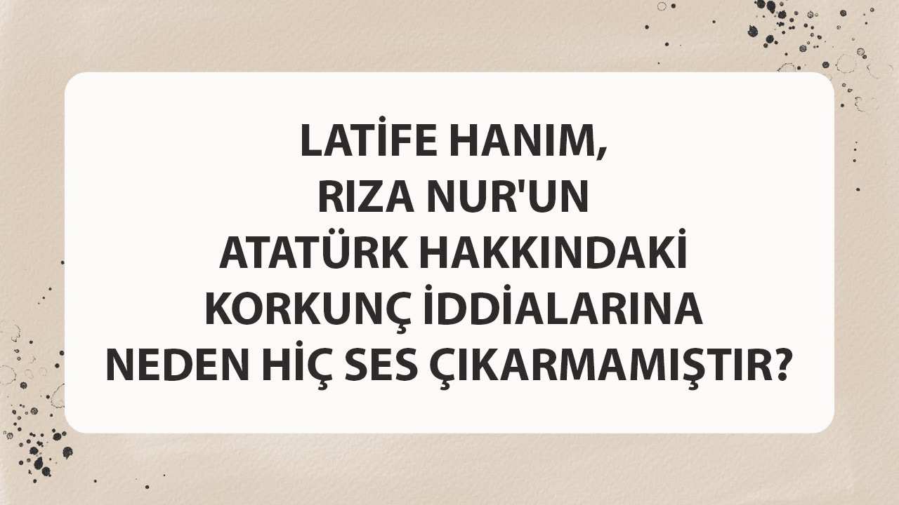 LATİFE HANIM, RIZA NUR'UN ATAT&Uuml;RK HAKKINDAKİ KORKUN&Ccedil; İDDİALARINA NEDEN Hİ&Ccedil; SES &Ccedil;IKARMAMIŞTIR?
