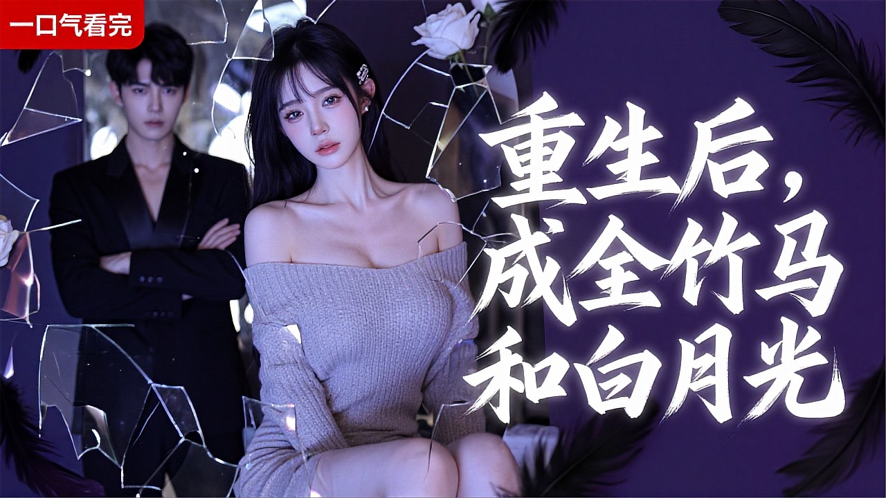 《重生後成全竹馬和白月光》💖前世癡纏換來家破人亡？彌留之願只求成全？# 前世虐心 #今生解脫