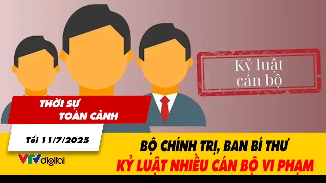 Thời sự toàn cảnh tối 11/7: Bộ Chính trị, Ban Bí thư kỷ luật nhiều cán bộ vi phạm | VTV24