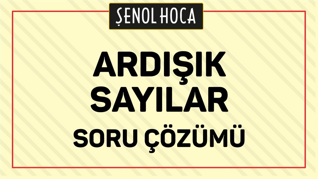 ARDIŞIK SAYILAR SORU ÇÖZÜMÜ - ŞENOL HOCA