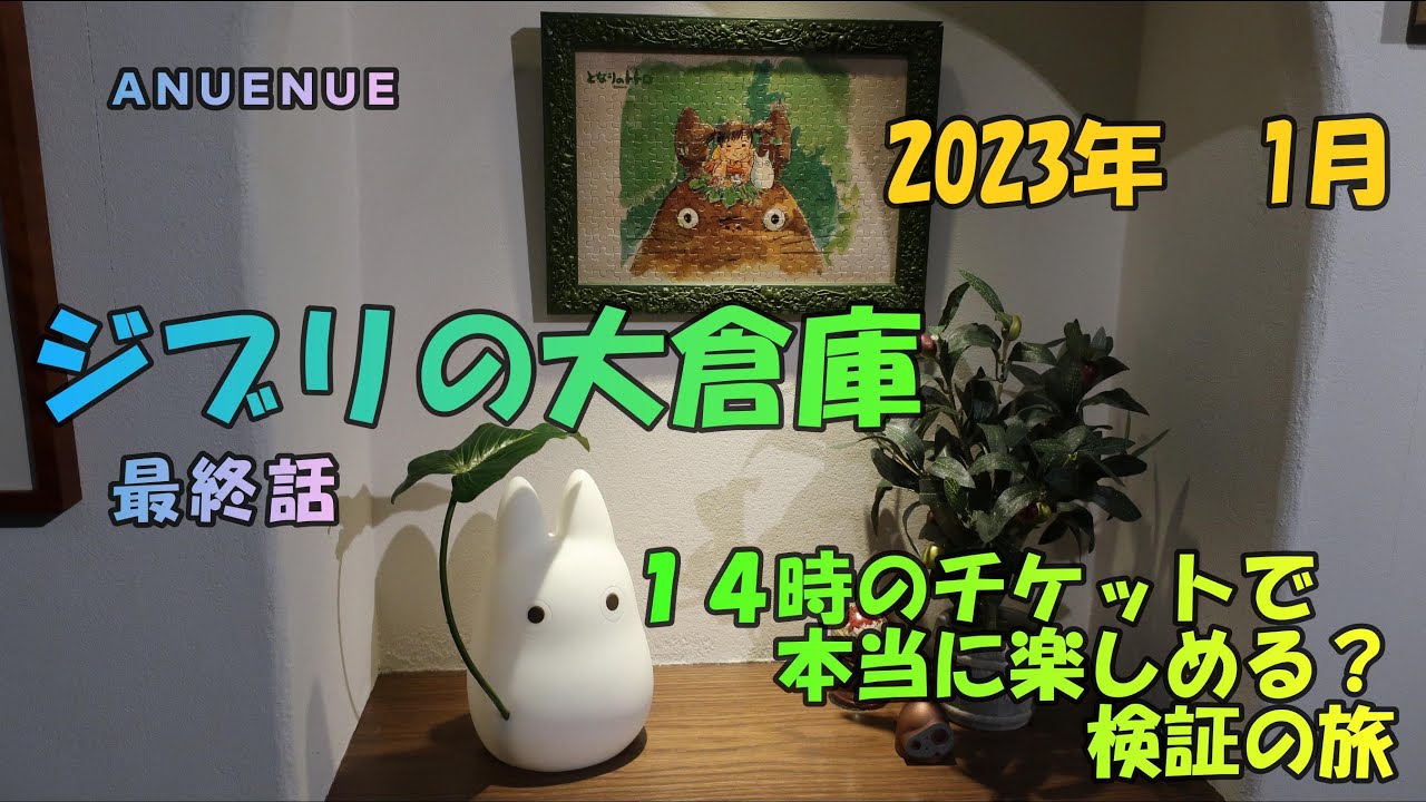 2023年1月　ジブリの大倉庫 １４時のチケットで本当に楽しめる？　検証の旅　後編