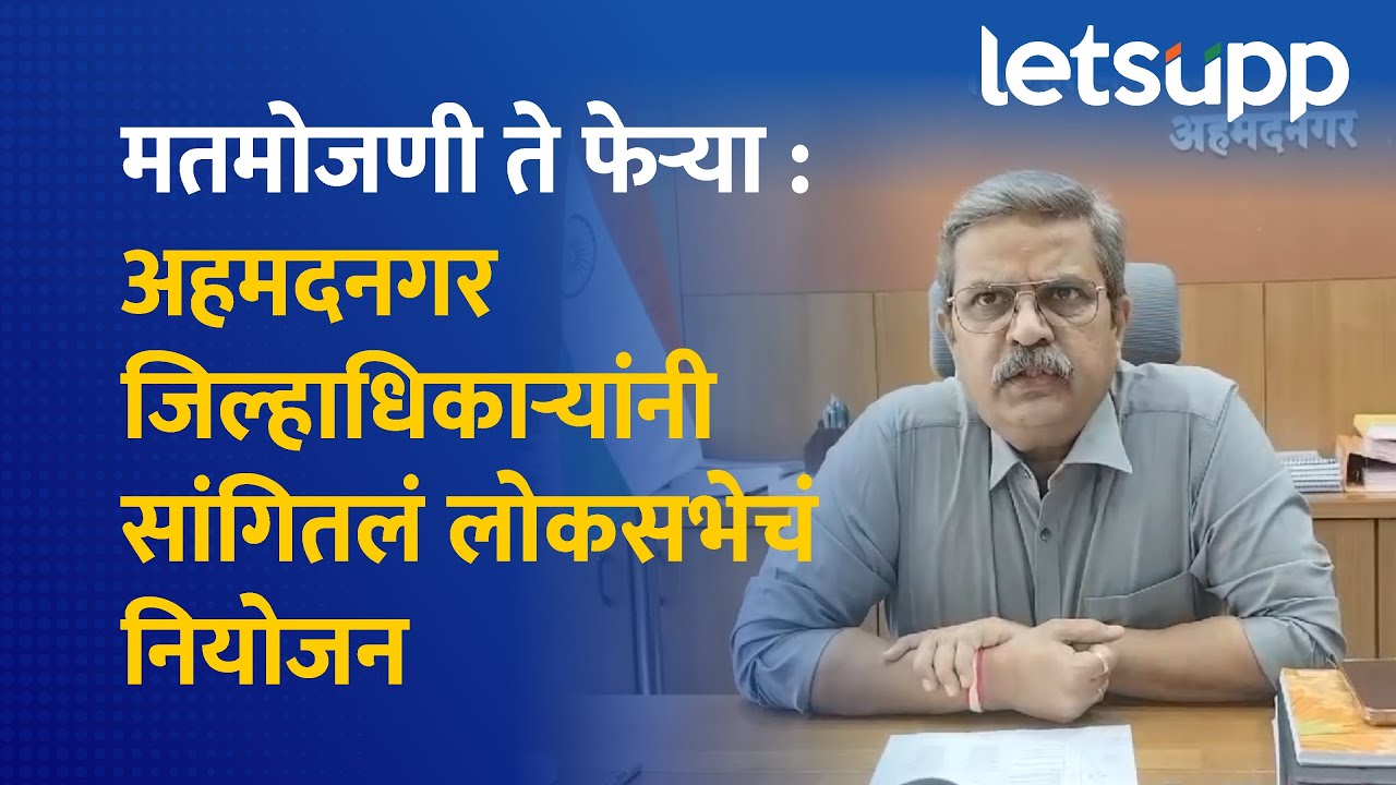 Ahmednagar Loksabha : अहमदनगर लोकसभा : मतमोजणी ते फेऱ्याचं नियोजन कसं? | LetsUpp Marathi