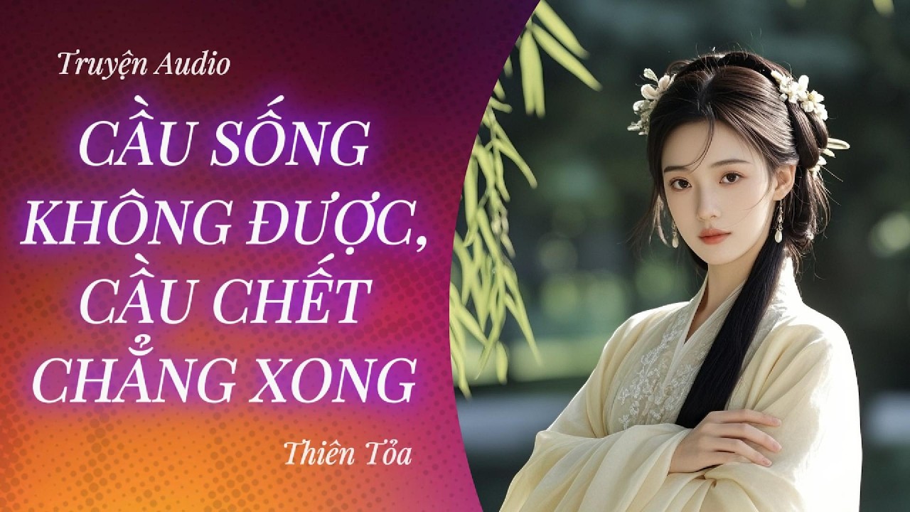 [Truyện Audio] CẦU SỐNG KHÔNG ĐƯỢC, CẦU CHẾT CHẲNG XONG || DIỆU DƯƠNG