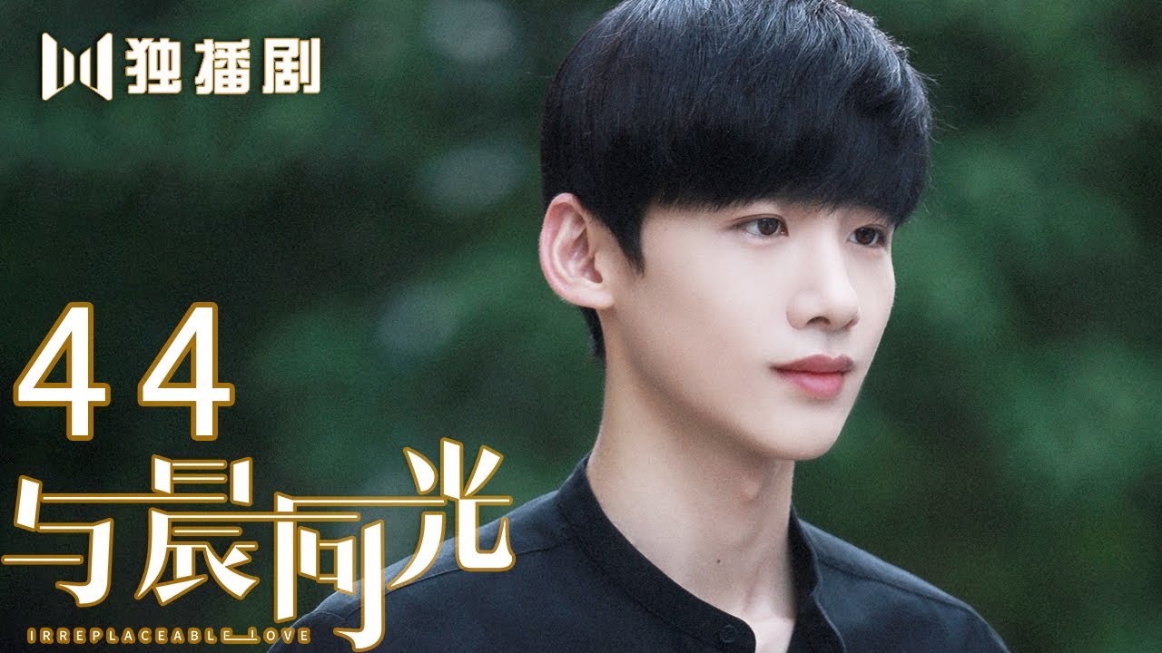 【FULL】与晨同光44 | Irreplaceable Love 44（白敬亭＆孙怡）