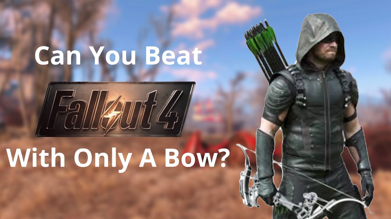 Can you beat fallout 4 with only a bow?