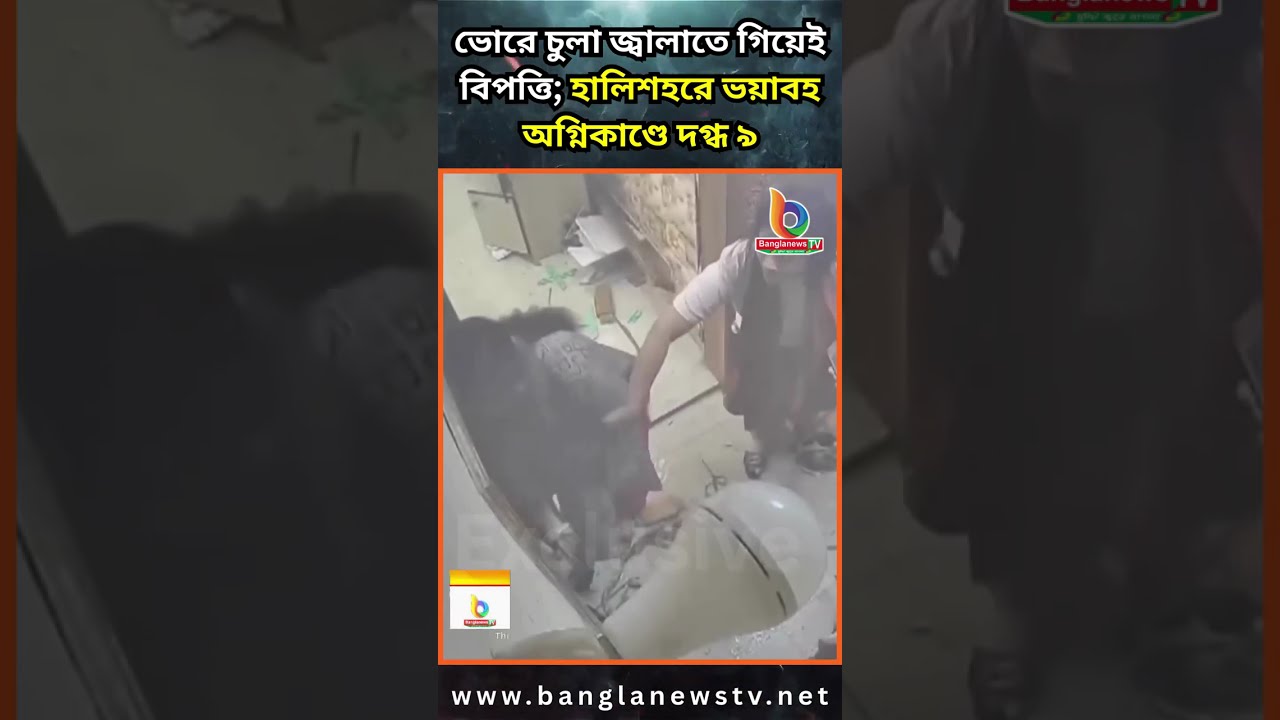 ভোরে চুলা জ্বালাতে গিয়েই বিপত্তি; হালিশহরে ভয়াবহ অ/ গ্নি/কাণ্ডে দ/ গ্ধ ৯ | GasExplosion | Chittagong