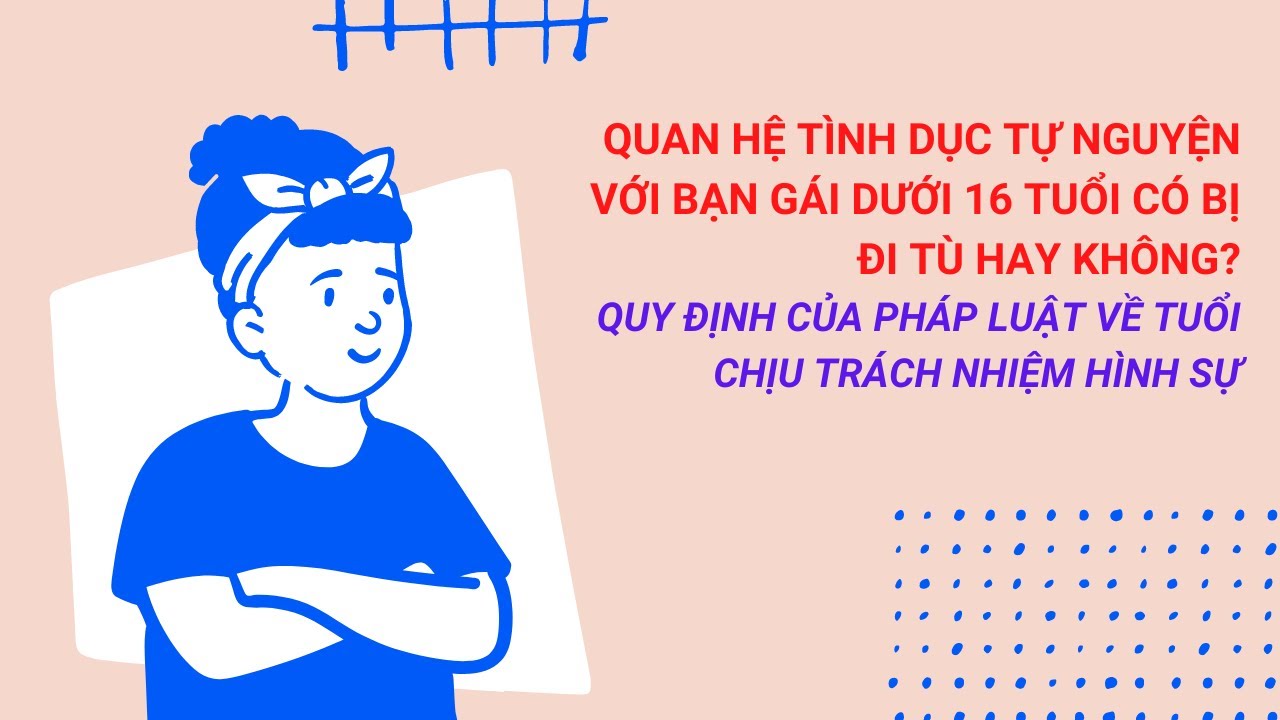 QUAN HỆ VỚI BẠN GÁI DƯỚI 16 TUỔI CÓ BỊ ĐI TÙ KHÔNG? TUỔI CHỊU TRÁCH NHIỆM HÌNH SỰ LÀ BAO NHIÊU?
