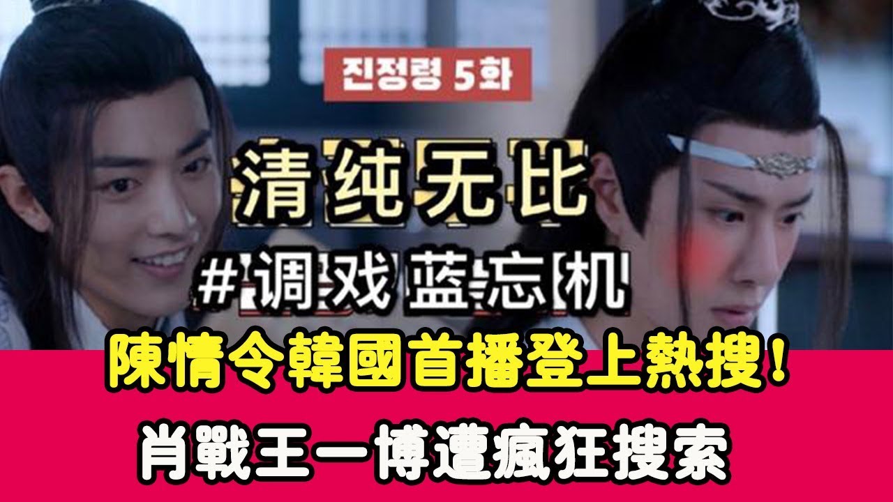陳情令韓國首播登上熱搜！肖戰信息遭瘋狂搜索，王一博被狂吹彩虹屁|貴圈四姨太|