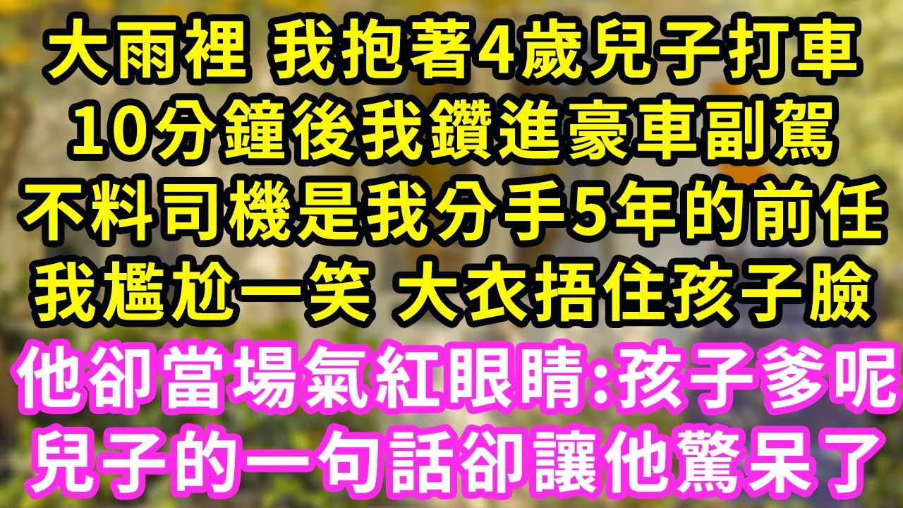 大雨裡 我抱著4歲兒子打车，10分鐘後我鑽進豪車副駕，不料司機是我分手5年的前任，我尷尬一笑大衣捂住孩子臉，他卻當場氣紅眼睛:孩子爹呢！兒子一句話卻讓她當場傻眼了#甜寵#灰姑娘#霸道總裁#愛情#婚姻