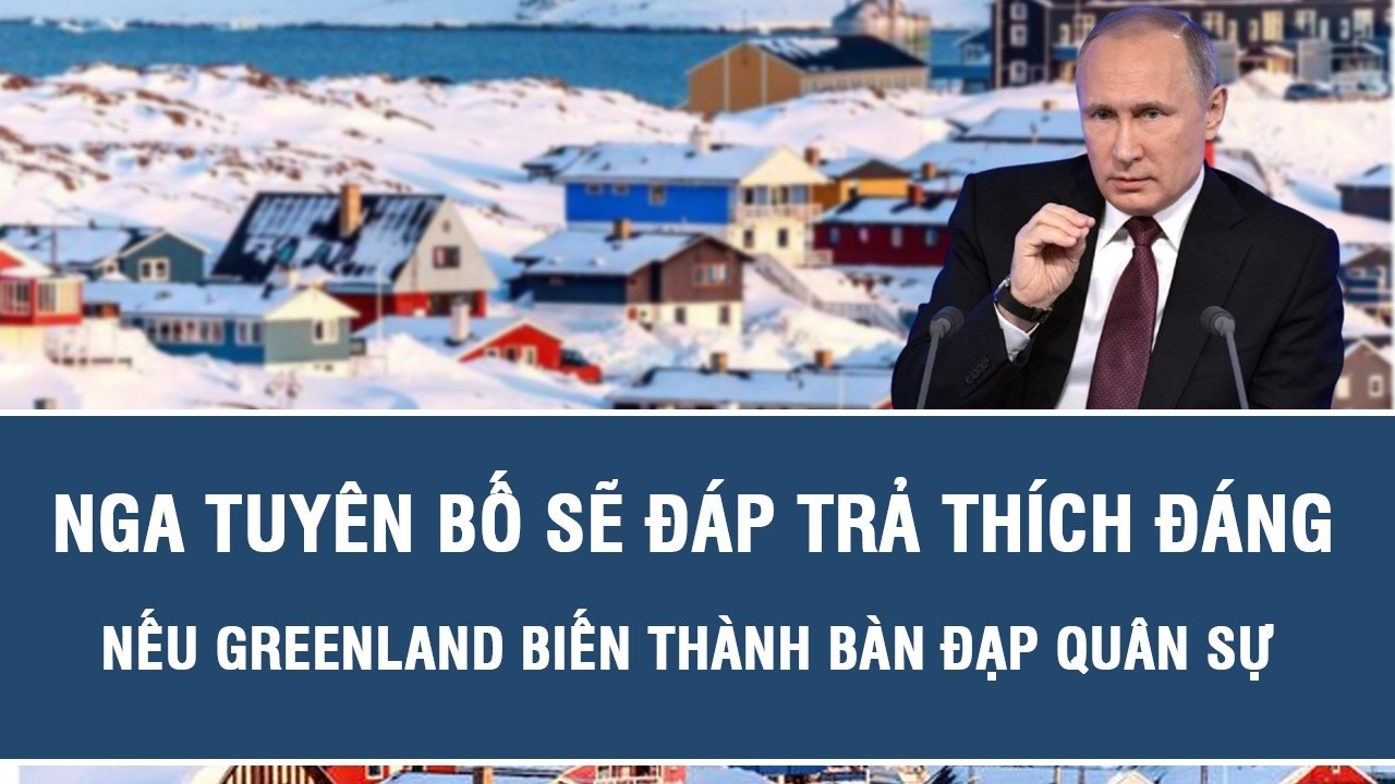Nga tuyên bố sẽ đáp trả thích đáng nếu Greenland biến thành bàn đạp quân sự