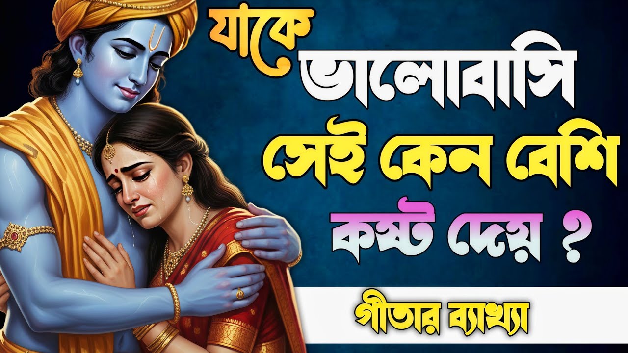 ভালোবাসার মানুষই কেন কষ্ট দেয়? | গীতা বাংলা ব্যাখ্যা| Bhagwat Geeta sar in Bengali |