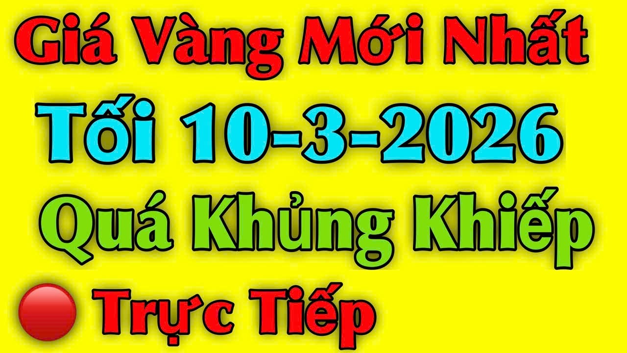 Giá vàng hôm nay ngày 10/03/2026 , Quá Khủng Khiếp - giá vàng 9999, vàng sjc, vàng nhẫn 9999...