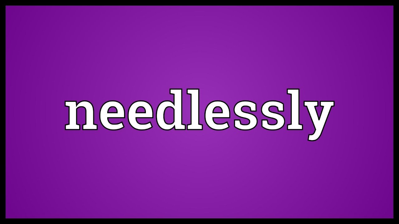 Needlessly Meaning