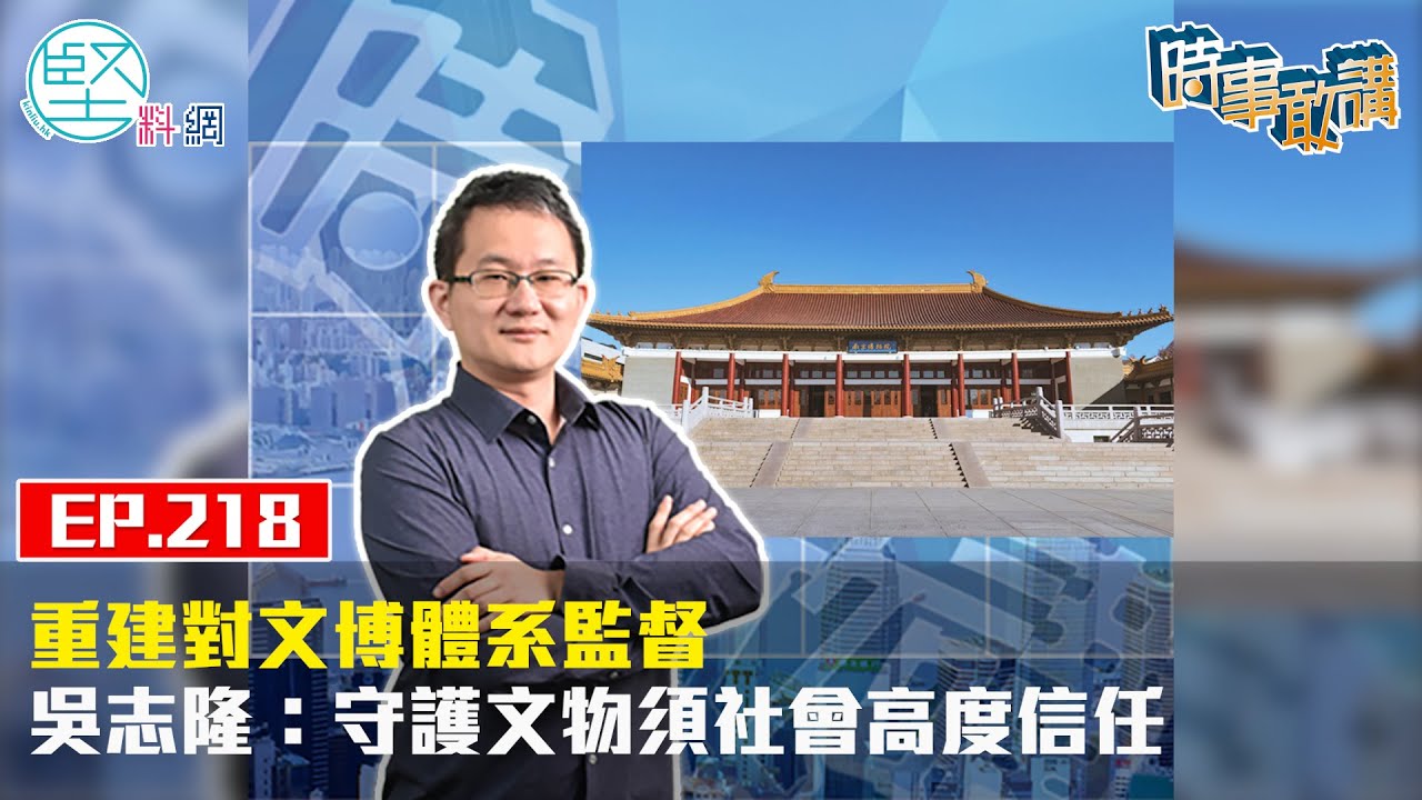 【時事敢講】（EP218）重建對文博體系監督　吳志隆：守護文物須社會高度信任