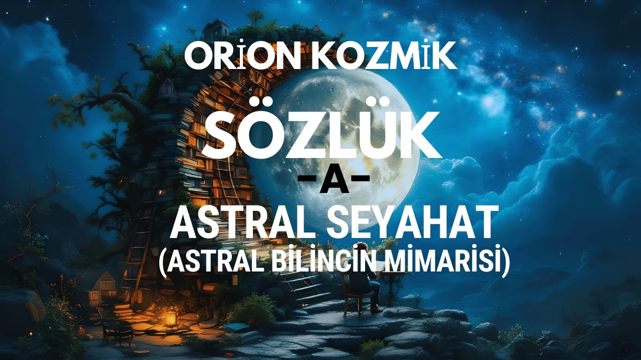 Kozmik Sözlük: A- Astral Seyahat -ASTRAL BİLİNCİN MİMARİSİ