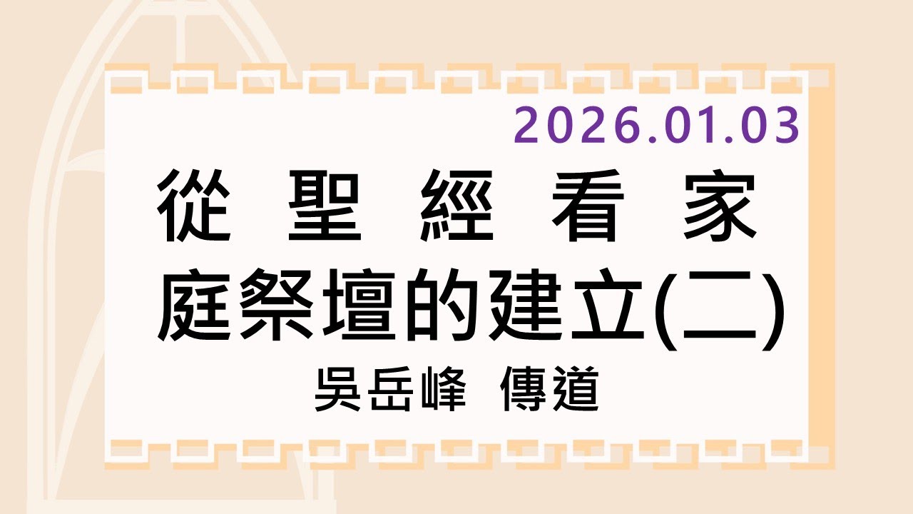 2026/01/03 (六) 從聖經看家庭祭壇的建立(二) 吳岳峰 傳道
