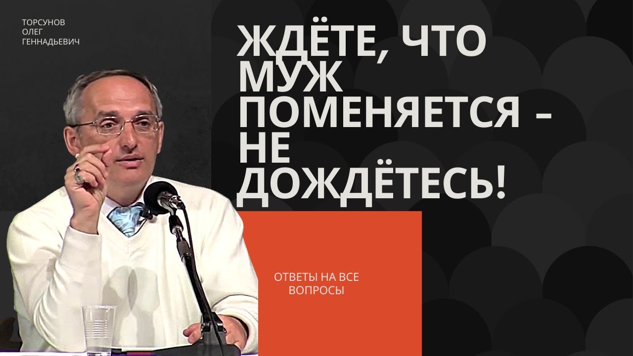 Ждёте, что муж поменяется? Не дождётесь! Торсунов лекции
