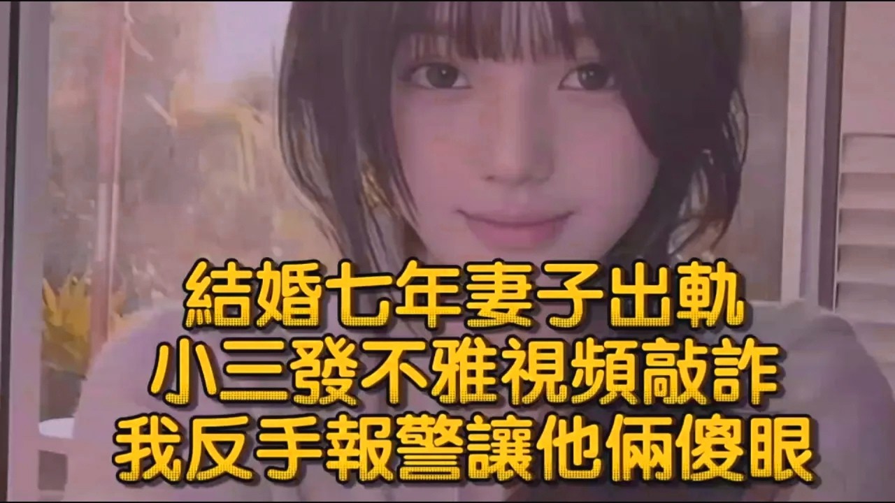 結婚七年妻子出軌！小三發不雅視頻敲詐，我反手報警讓他倆傻眼