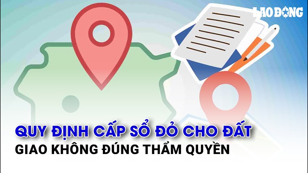 Quy định cấp sổ đỏ cho đất giao không đúng thẩm quyền | Báo Lao Động