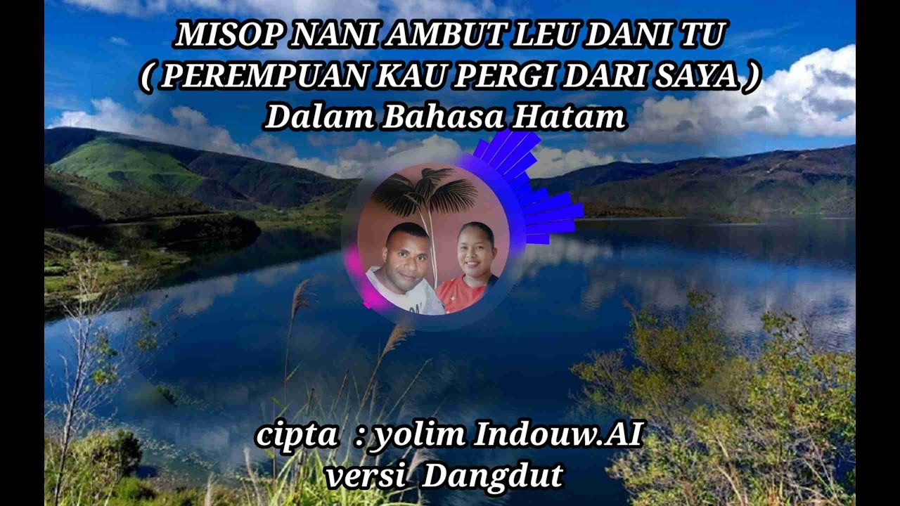 MISOP NANI AMBUT LEU DANI TU ( Perempuan Kau Pergi Dari Saya ) Dalam bahasa hatam
