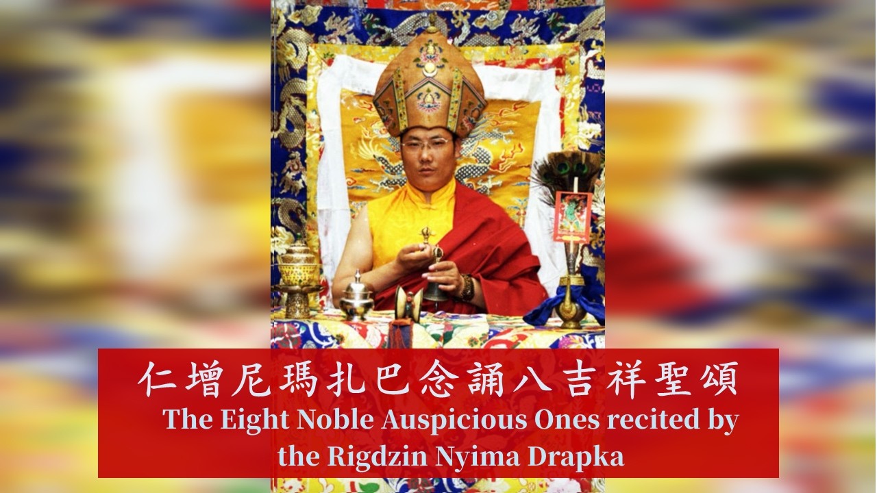 八吉祥聖頌~ 仁增尼瑪扎巴法王念誦  The verses of the Eight Noble Auspicious Ones recited by the Rigdzin Nyima Drakpa