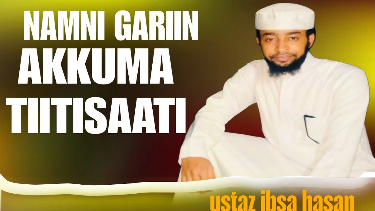 ustaz ibsa hasan GARIIN NAMAA AKKUMA TIITESAATI BAKKUMA HUNDA OOLA