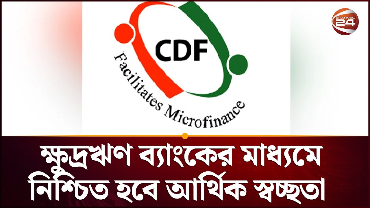 ক্ষুদ্রঋণ ব্যাংকের মাধ্যমে নিশ্চিত হবে আর্থিক স্বচ্ছতা | Microfinance | CDF Channel 24