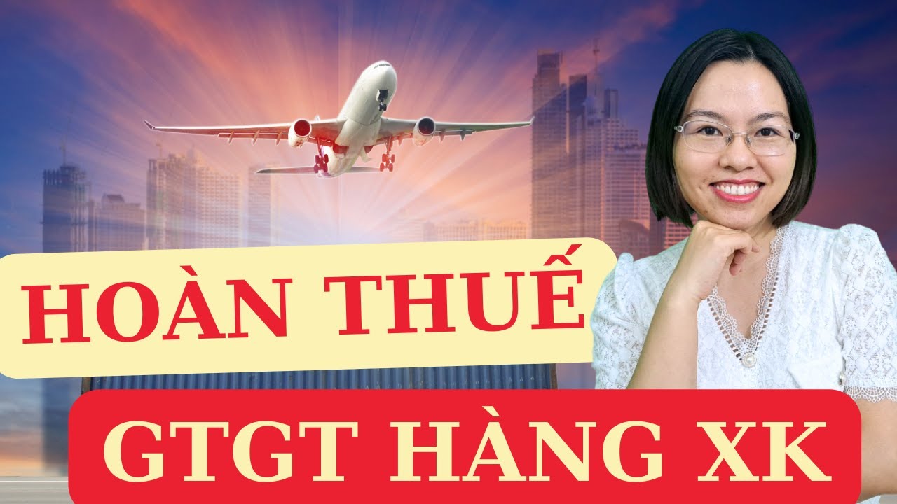 Hướng dẫn hoàn thuế gtgt hàng xuất khẩu | Kế toán xuất nhập khẩu