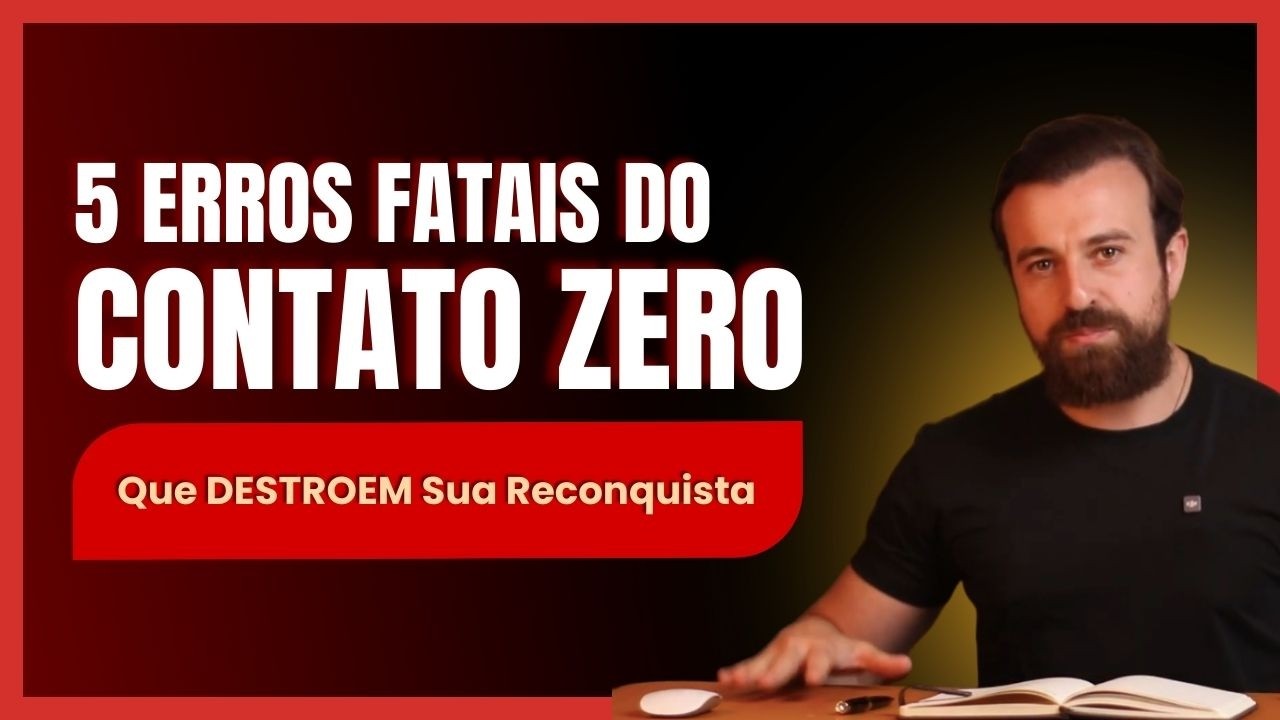 5 Erros Fatais do Contato Zero Que DESTROEM Sua Reconquista