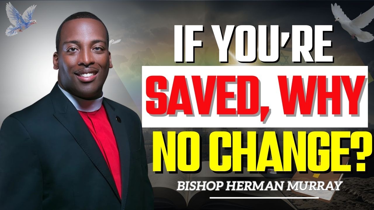 Are You Really Saved If Nothing Has Changed? | Bishop Herman Murray
