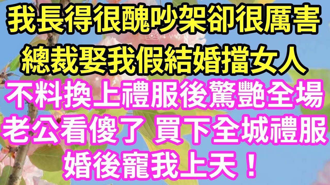 我長得很醜吵架卻很厲害總裁娶我假結婚擋女人不料換上禮服後驚艷全場老公看傻了 買下全城禮服婚後寵我上天！#現言#總裁#甜文#故事 #言情#一口氣看完